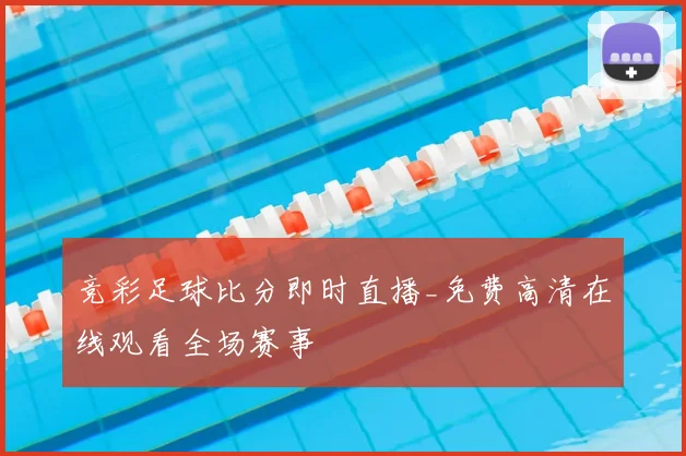 竞彩足球比分即时直播_免费高清在线观看全场赛事