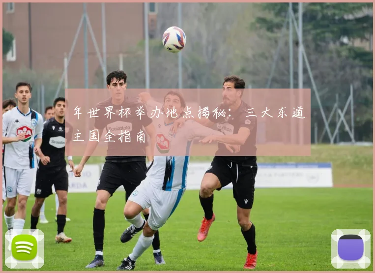 年世界杯举办地点揭秘：三大东道主国全指南