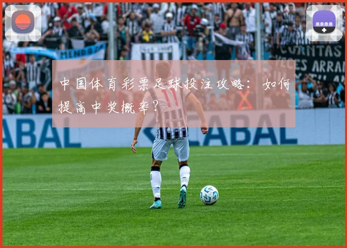 中国体育彩票足球投注攻略:如何提高中奖概率?