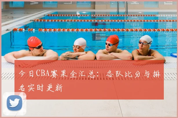 今日CBA赛果全汇总：各队比分与排名实时更新
