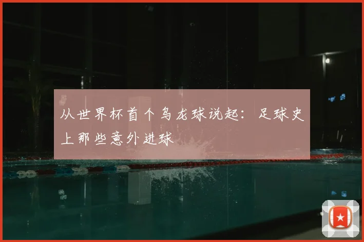 从世界杯首个乌龙球说起：足球史上那些意外进球