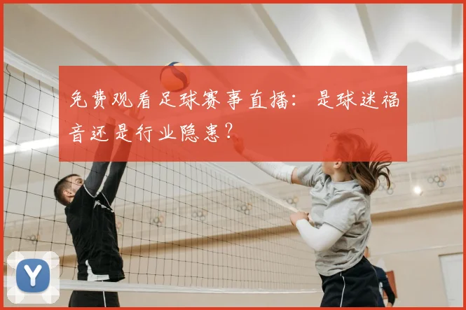 免费观看足球赛事直播：是球迷福音还是行业隐患？
