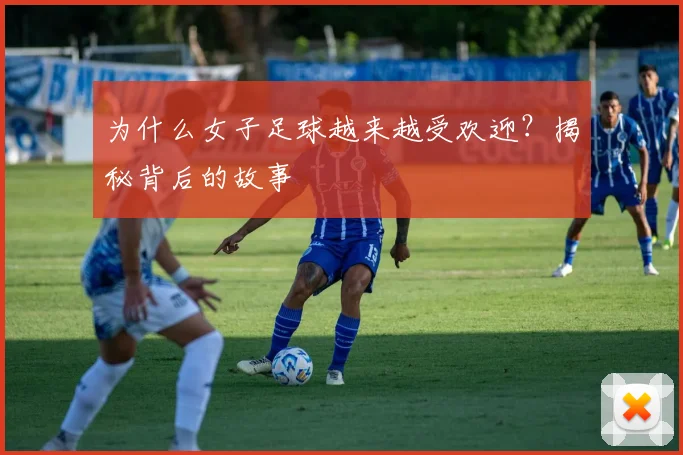 为什么女子足球越来越受欢迎？揭秘背后的故事