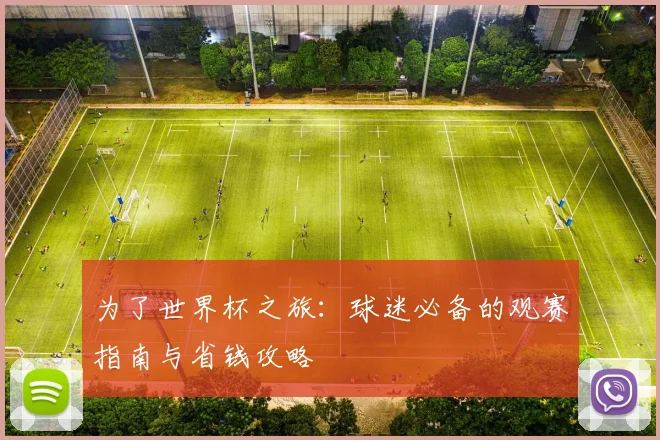 为了世界杯之旅:球迷必备的观赛指南与省钱攻略