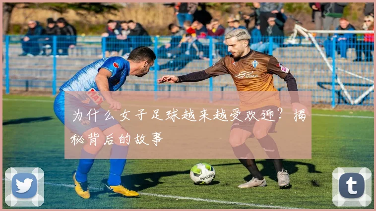为什么女子足球越来越受欢迎?揭秘背后的故事