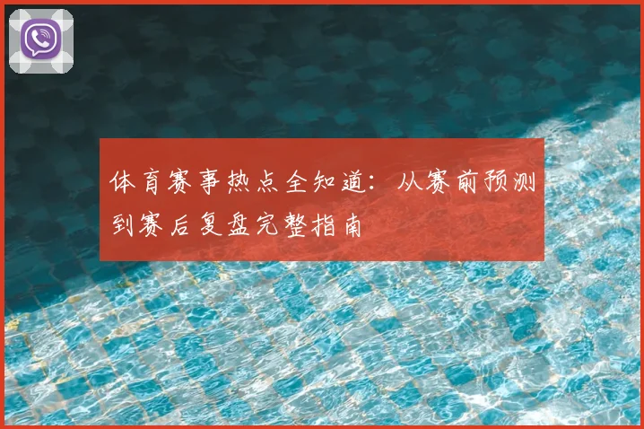 体育赛事热点全知道：从赛前预测到赛后复盘完整指南