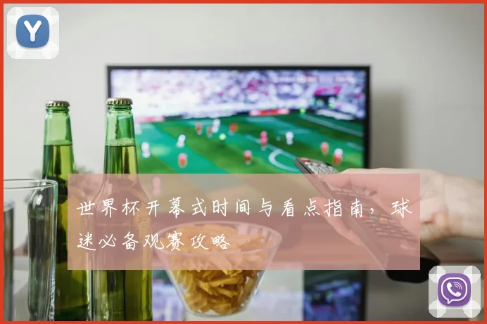 世界杯开幕式时间与看点指南，球迷必备观赛攻略