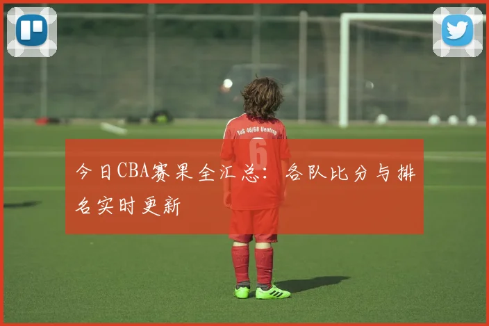 今日CBA赛果全汇总:各队比分与排名实时更新