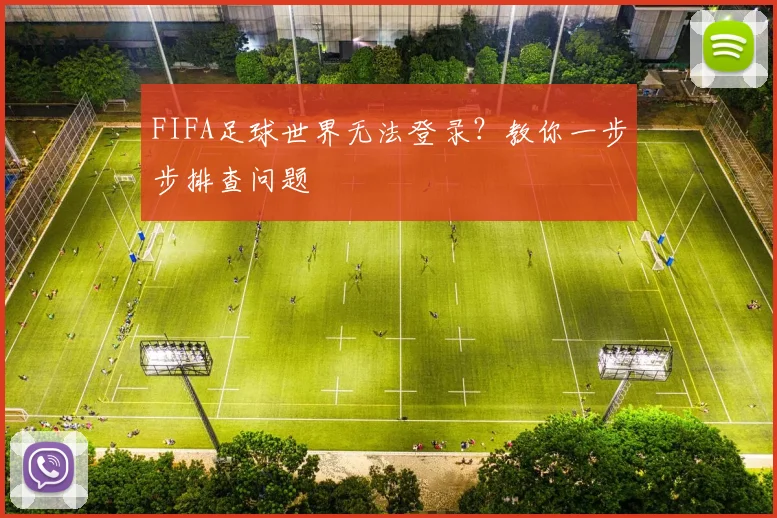 FIFA足球世界无法登录？教你一步步排查问题