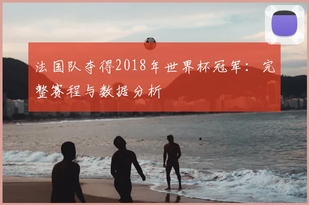 法国队夺得2018年世界杯冠军：完整赛程与数据分析