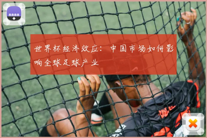 世界杯经济效应：中国市场如何影响全球足球产业