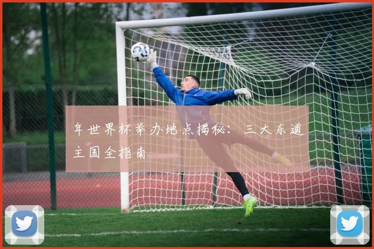 年世界杯举办地点揭秘:三大东道主国全指南