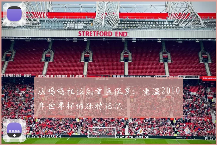 从呜呜祖拉到章鱼保罗:重温2010年世界杯的独特记忆