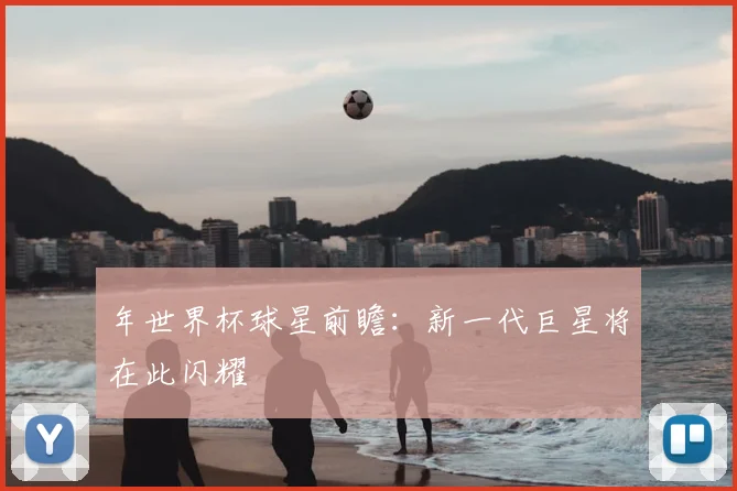 年世界杯球星前瞻：新一代巨星将在此闪耀